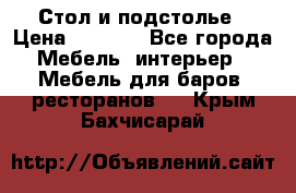 Стол и подстолье › Цена ­ 6 000 - Все города Мебель, интерьер » Мебель для баров, ресторанов   . Крым,Бахчисарай